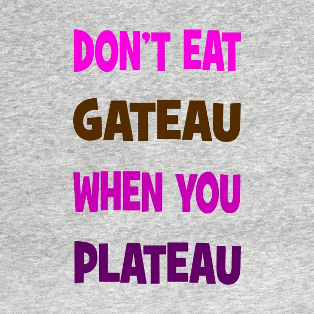 Don't eat gateau when you plateau by Happyoninside